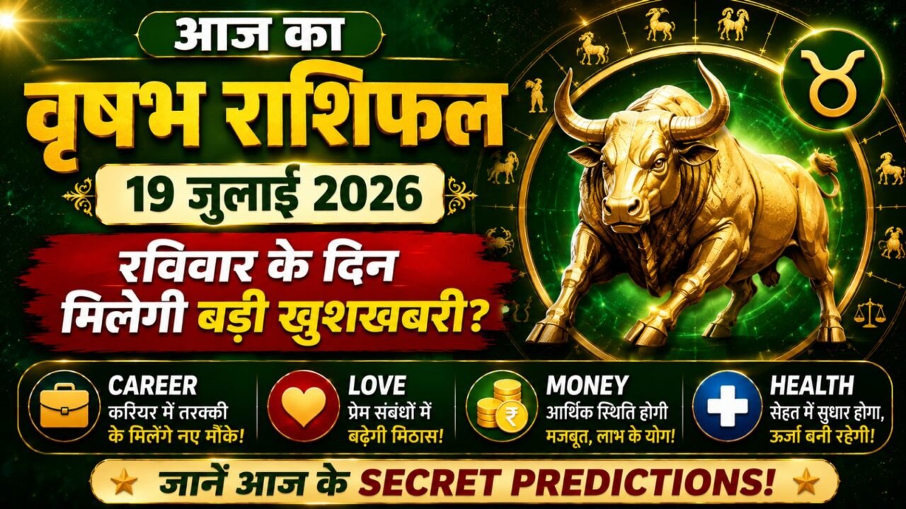 Aaj Ka Vrishabh Rashifal 19 July 2026: रविवार के दिन वृषभ राशि वालों को मिलेगी बड़ी खुशखबरी? जानें Career, Love, Money & Health Predictions!